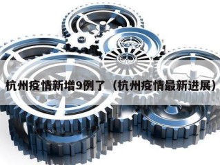 杭州疫情新增9例了（杭州疫情最新进展）