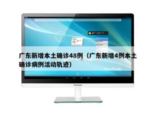 广东新增本土确诊48例（广东新增4例本土确诊病例活动轨迹）