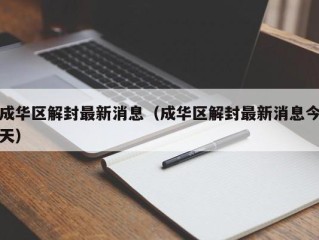 成华区解封最新消息（成华区解封最新消息今天）