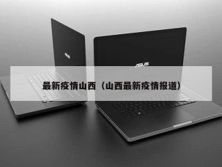 最新疫情山西（山西最新疫情报道）