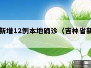 吉林省新增12例本地确诊（吉林省新增本土病例）