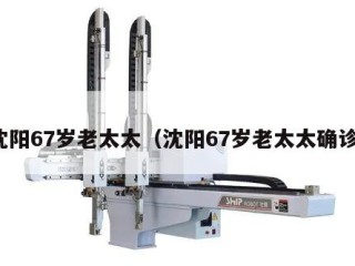 沈阳67岁老太太（沈阳67岁老太太确诊）