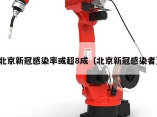 北京新冠感染率或超8成（北京新冠感染者）