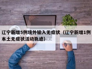 辽宁新增5例境外输入无症状（辽宁新增1例本土无症状活动轨迹）