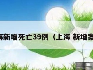 上海新增死亡39例（上海 新增案例）