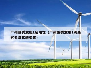 广州越秀发现1名阳性（广州越秀发现1例新冠无症状感染者）