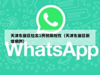 天津东丽区检出1例初筛阳性（天津东丽区新增病例）