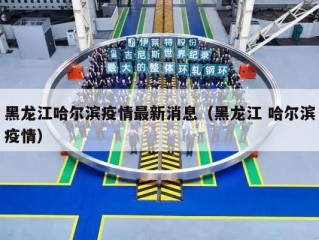 黑龙江哈尔滨疫情最新消息（黑龙江 哈尔滨疫情）