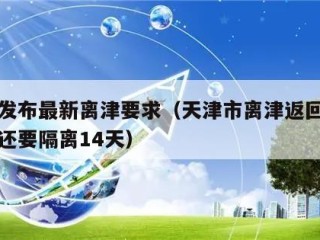 天津发布最新离津要求（天津市离津返回人员是否还要隔离14天）