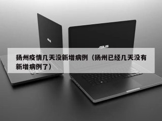 扬州疫情几天没新增病例（扬州已经几天没有新增病例了）