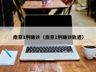 南京1例确诊（南京1例确诊轨迹）