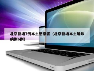 北京新增7例本土感染者（北京新增本土确诊病例6例）