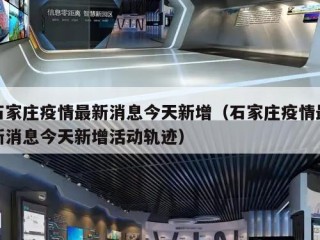 石家庄疫情最新消息今天新增（石家庄疫情最新消息今天新增活动轨迹）