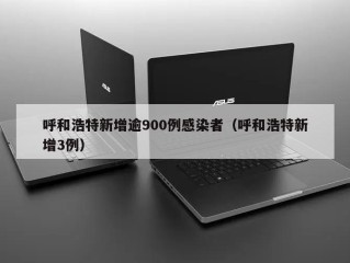 呼和浩特新增逾900例感染者（呼和浩特新增3例）